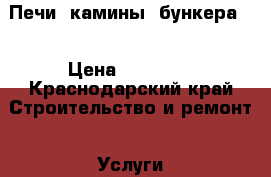 Печи, камины, бункера.  › Цена ­ 15 000 - Краснодарский край Строительство и ремонт » Услуги   . Краснодарский край